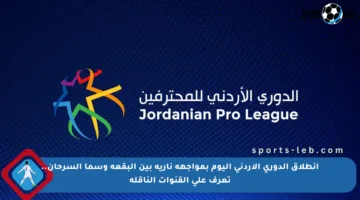 انطلاق الدوري الأردني اليوم بمواجهة نارية بين البقعة وسما السرحان.. تعرف على القنوات الناقلة